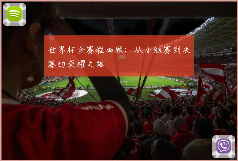 世界杯全赛程回顾：从小组赛到决赛的荣耀之路