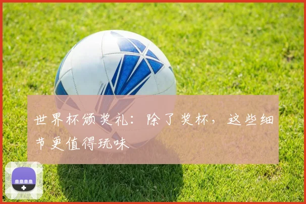 世界杯颁奖礼：除了奖杯，这些细节更值得玩味