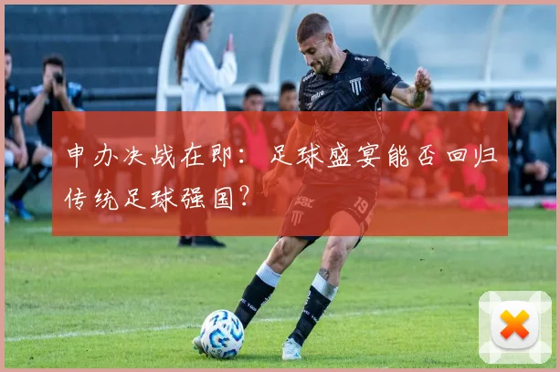申办决战在即：足球盛宴能否回归传统足球强国？