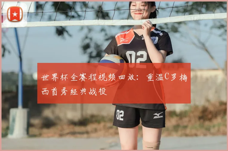 世界杯全赛程视频回放：重温C罗梅西首秀经典战役