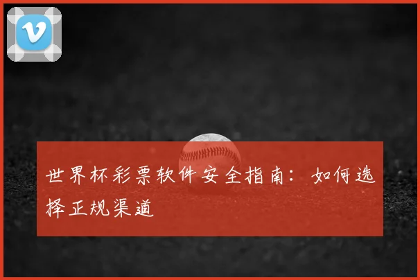 世界杯彩票软件安全指南：如何选择正规渠道