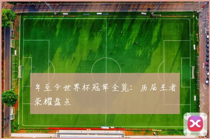 年至今世界杯冠军全览：历届王者荣耀盘点