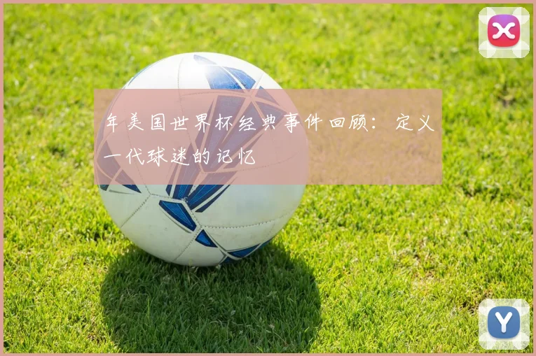 年美国世界杯经典事件回顾：定义一代球迷的记忆