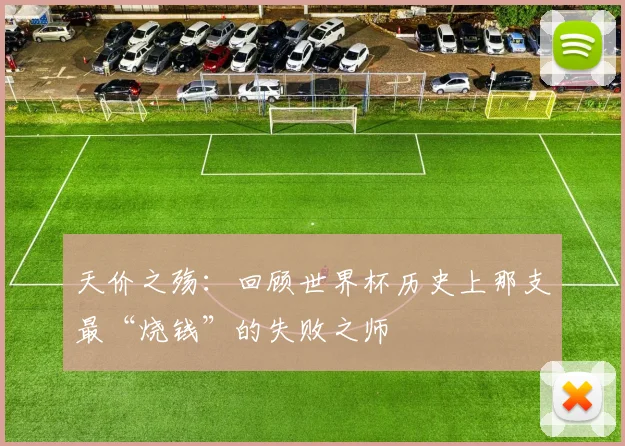 天价之殇：回顾世界杯历史上那支最“烧钱”的失败之师
