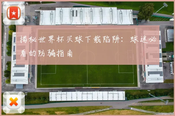揭秘世界杯买球下载陷阱:球迷必看的防骗指南