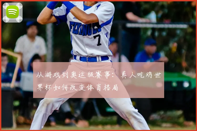 从游戏到奥运级赛事：真人吃鸡世界杯如何改变体育格局