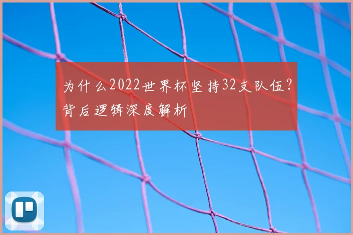 为什么2022世界杯坚持32支队伍？背后逻辑深度解析
