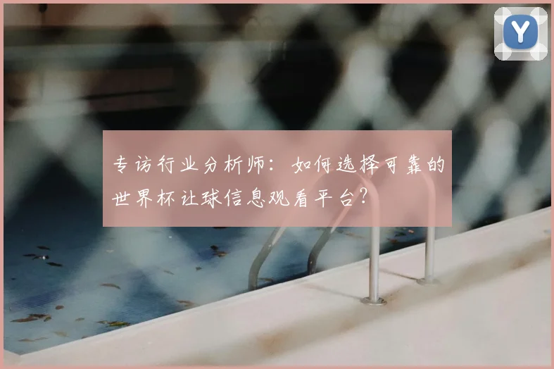 专访行业分析师：如何选择可靠的世界杯让球信息观看平台？