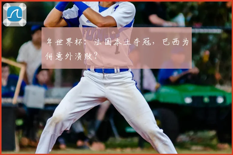 年世界杯：法国本土夺冠，巴西为何意外溃败？