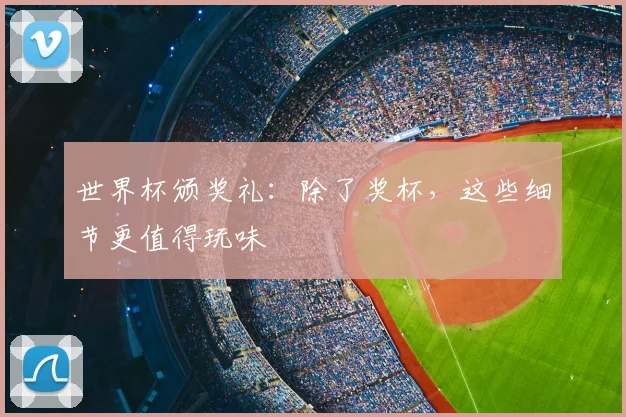 世界杯颁奖礼：除了奖杯，这些细节更值得玩味
