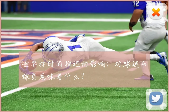 世界杯时间推迟的影响：对球迷和球员意味着什么？